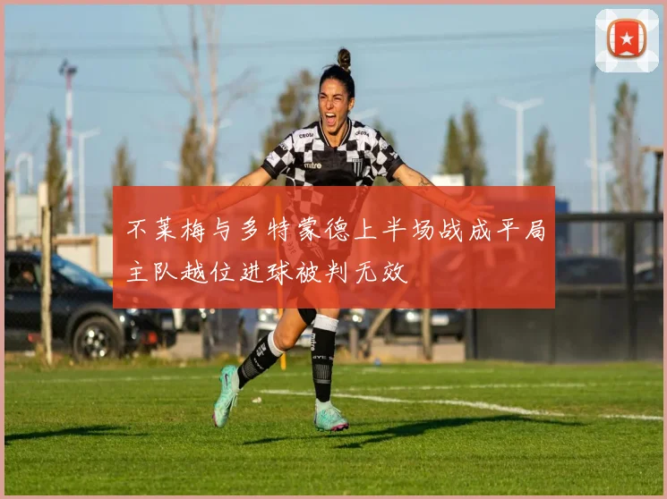 不莱梅与多特蒙德上半场战成平局主队越位进球被判无效