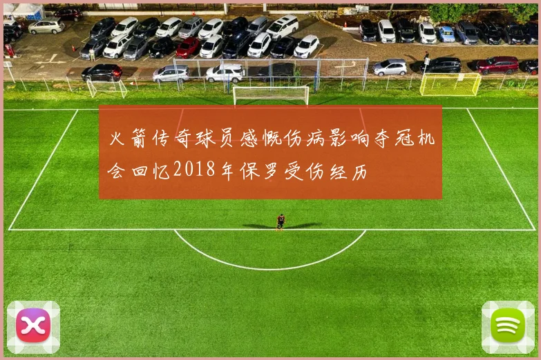 火箭传奇球员感慨伤病影响夺冠机会回忆2018年保罗受伤经历