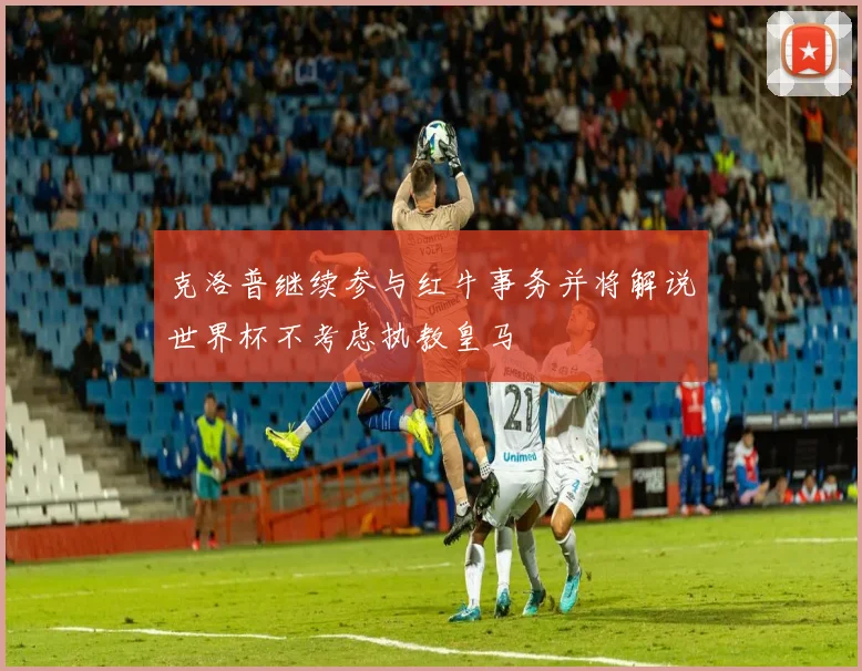 克洛普继续参与红牛事务并将解说世界杯不考虑执教皇马