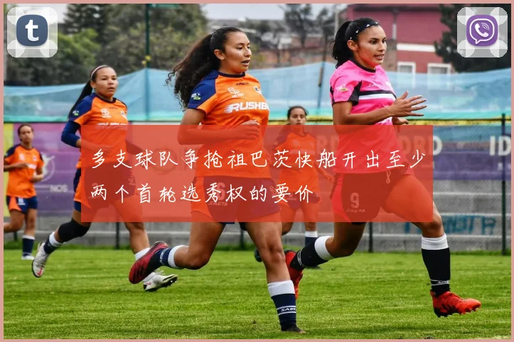 多支球队争抢祖巴茨快船开出至少两个首轮选秀权的要价