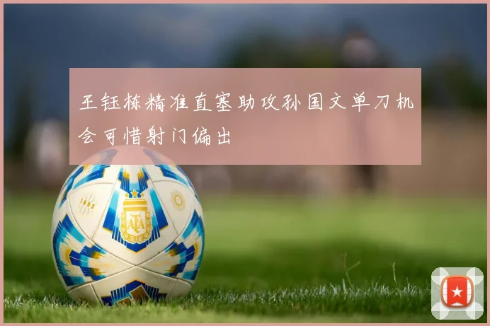 王钰栋精准直塞助攻孙国文单刀机会可惜射门偏出