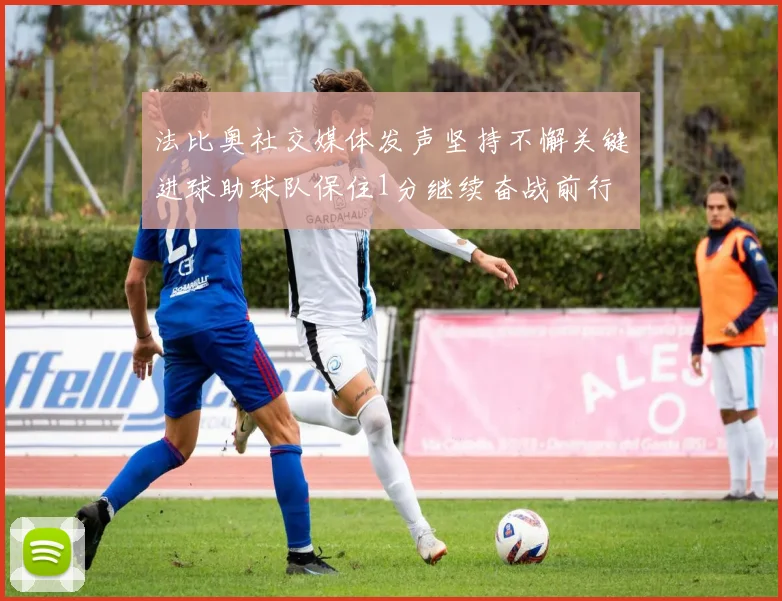 法比奥社交媒体发声坚持不懈关键进球助球队保住1分继续奋战前行