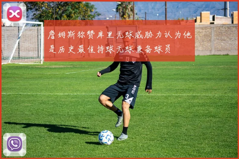 詹姆斯称赞库里无球威胁力认为他是历史最佳持球无球兼备球员